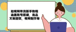 短视频带货新手教程:涵盖账号搭建,选品,文案提取,视频制作等-康仁安资源