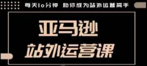 聪明的跨境人都在学的亚马逊站外运营课,每天10分钟,手把手教你成为站外运营高手-康仁安资源