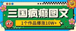 三国疯癫图文，1个作品爆涨10W+，3分钟教会你，趁着风口无脑冲(附详细教学)-康仁安资源