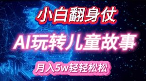 小白大翻身!靠AI玩转绘本故事，月入过W，轻松得很!-康仁安资源