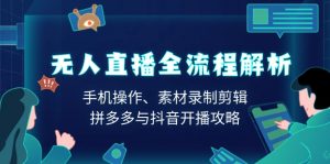 无人直播全流程解析:手机操作、素材录制剪辑、拼多多与抖音开播攻略-康仁安资源