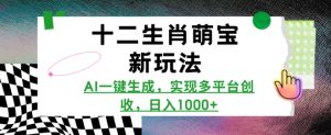 十二生肖萌宝新玩法，AI一键生成，实现多平台创收，日入多张-康仁安资源