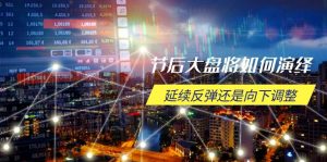 节后大盘将如何演绎，延续反弹还是向下调整，关键时间点和空间位待解-康仁安资源