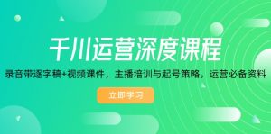千川运营深度课程,录音带逐字稿+视频课件,主播培训与起号策略,运营…-康仁安资源