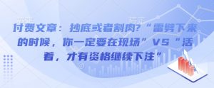 付费文章:抄底或者割肉?“雷劈下来的时候,你一定要在现场”VS“活着,才有资格继续下注”-康仁安资源
