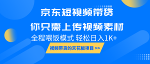 京东短视频带货， 你只需上传视频素材轻松日入1000+， 小白宝妈轻松上手-康仁安资源