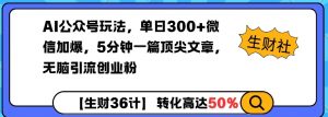 AI公众号玩法，单日300+微信加爆，5分钟一篇顶尖文章无脑引流创业粉-康仁安资源