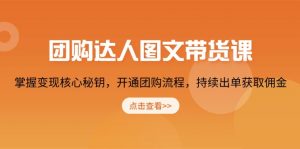 团购 达人图文带货课，掌握变现核心秘钥，开通团购流程，持续出单获取佣金-康仁安资源