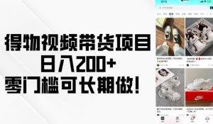 得物视频带货项目,日入200+,零门槛可长期做!-康仁安资源