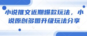 小说推文近期爆款玩法，小说原创多图升级玩法分享-康仁安资源
