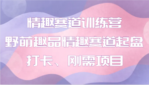情趣赛道训练营 野萌趣品情趣赛道起盘打卡、刚需项目-康仁安资源