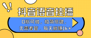 抖音语音无人挂播，每天躺赚1000+，新老号0粉可播，简单好操作，不限流不违规-康仁安资源