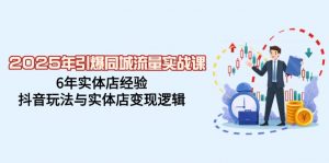 2025年引爆同城流量实战课,6年实体店经验,抖音玩法与实体店变现逻辑-康仁安资源