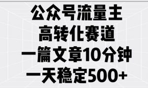 公众号流量主高转化赛道，一篇文章10分钟，一天稳定5张-康仁安资源