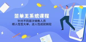 签单王系统课程，针对不同层次销售人员，顺人性签大单，逆人性成就销冠-康仁安资源