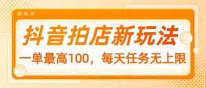 抖音拍店新玩法，一单最高100，每天任务无上限-康仁安资源