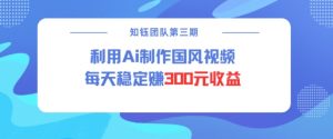 视频号ai国风视频创作者分成计划每天稳定300元收益-康仁安资源