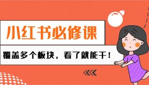 小红书必修课：电商/无人/获客/种草/mcn/直播等多个板块，看了就能干！-康仁安资源
