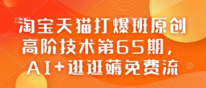 淘宝天猫打爆班原创高阶技术第65期,AI+逛逛薅免费流-康仁安资源