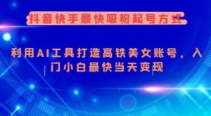 抖音快手最快吸粉起号方式,利用AI工具打造美女账号,入门小白最快当天变现-康仁安资源