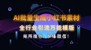 AI批量生成小红书素材，全行业引流万能模版，矩阵操作，加爆微信-康仁安资源