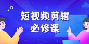 短视频剪辑必修课，百万剪辑师成长秘籍，找素材、拆片、案例拆解-康仁安资源
