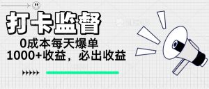 打卡监督项目，0成本每天爆单1000+，做就必出收益-康仁安资源