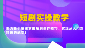 短剧实操教学,助力新手快速掌握短剧创作技巧,实现从入门到精通的蜕变!-康仁安资源