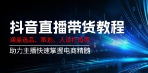 抖音直播带货教程:涵盖选品、策划、人设打造等,助力主播快速掌握电商精髓-康仁安资源