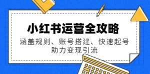 小红书运营全攻略：涵盖规则、账号搭建、快速起号，助力变现引流-康仁安资源