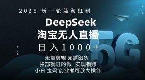 2025新一轮蓝海红利淘宝deepseek独家推出淘宝无人直播5.0躺Z项目,日入多张-康仁安资源