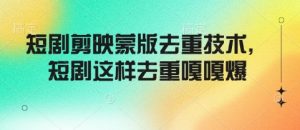 短剧剪映蒙版去重技术，短剧这样去重嘎嘎爆-康仁安资源