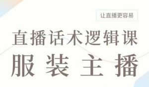 直播带货：服装主播话术逻辑课，服装主播话术大全，让直播更容易-康仁安资源