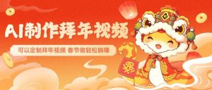 AI制作送祝福拜年视频，过年惊艳你的朋友圈，可以定制拜年视频，春节做轻松躺赚-康仁安资源