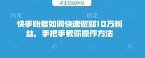 快手账号如何快速做到10万粉丝，手把手教你操作方法-康仁安资源