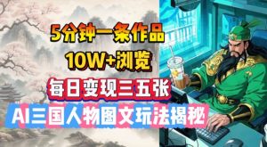 5分钟一条作品，10W+浏览，每日变现三五张，AI三国人物图文玩法揭秘-康仁安资源