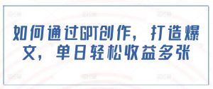 如何通过GPT创作，打造爆文，单日轻松收益多张-康仁安资源