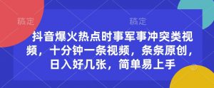 抖音爆火热点时事军事冲突类视频，十分钟一条视频，条条原创，日入好几张，简单易上手-康仁安资源