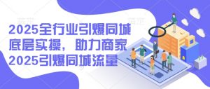 2025全行业引爆同城底层实操，助力商家2025引爆同城流量-康仁安资源