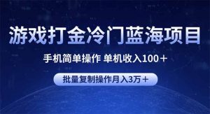 游戏打金冷门蓝海项目 手机简单操作 单机收入100＋ 可批量复制操作-康仁安资源