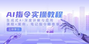 AI指令实操教程，生成式AI深度讲解与应用，课程+案例，笔记指令随意享-康仁安资源