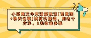 小说推文今天话题玩法(背景图+聊天记录)快剪实操课,用这个方法,1天收益多张-康仁安资源