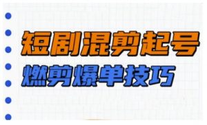 短剧实操教学,短剧混剪起号燃剪爆单技巧-康仁安资源