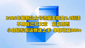 2025年最新公众号流量主掘金2.0玩法，不用自己写文章篇篇原创，小白轻松搬运快速上手-康仁安资源
