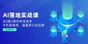 AI落地实战课：从0到1助你秒变高手，手机就能用，涵盖多行业应用-康仁安资源