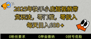 2025快手小店短视频带货模式，零投入，零门槛，每天日入600＋-康仁安资源