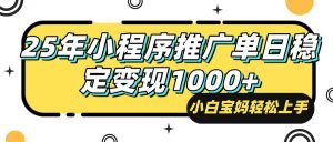 25年最新风口，小程序自动推广，，稳定日入1000+，小白轻松上手-康仁安资源