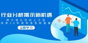行业分析揭示新机遇，预计增长空间上万倍，未来20年或将造就新富豪-康仁安资源