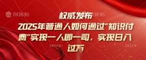 2025年普通人如何通过知识付费实现一人即一司，实现日入过千【揭秘】-康仁安资源