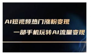AI数字人制作短视频超级变现实操课，一部手机玩转短视频变现(更新2月)-康仁安资源
